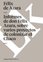 Informes de don Felix Azara, sobre varios proyectos de colonizar el Chaco
