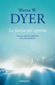 Title: La fuerza del espíritu: Hay una solución espiritual para cada problema / There's a Spiritual Solution to Every Problem, Author: Wayne W. Dyer