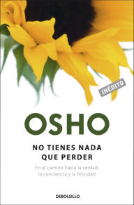 Title: No tienes nada que perder (OSHO habla de tú a tú): En el camino hacia la verdad, la conciencia y la felicidad, Author: Osho