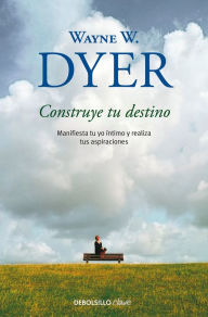 Title: Construye tu destino: Manifiesta tu yo íntimo y realiza tus aspiraciones (Manifest Your Destiny), Author: Wayne W. Dyer