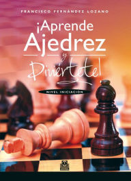 Title: ¡Aprende ajedrez y diviértete!: Nivel iniciación, Author: Francisco Fernández Lozano