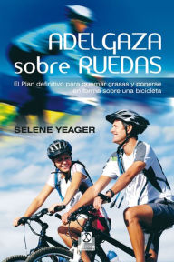 Title: Adelgaza sobre ruedas: El plan definitivo para quemar grasas y ponerse en forma sobre una bicicleta, Author: Selene Yeager