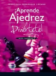 Title: ¡Aprende ajedrez y diviértete!: Nivel Superior II (Color), Author: Francisco Fernández Lozano