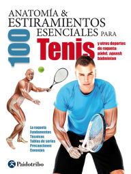 Title: Anatomía & 100 estiramientos para Tenis y otros deportes de raqueta (Color): La raqueta, fundamentos, técnicas, tablas de series, precauciones, consejos, Author: Guillermo Seijas Albir