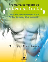 Title: Programa completo de entrenamiento: Desarrollo y crecimiento muscular / Pérdida de grasa / Dieta y nutrición, Author: Michael Matthews