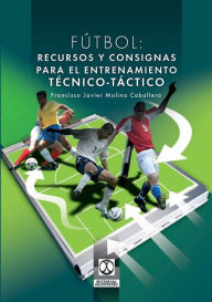 Title: Fútbol: Recursos y consignas para el entrenamiento técnico-táctico, Author: Francisco J. Molina Caballero