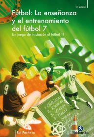 Title: La enseñanza y el entrenamiento del fútbol 7: Un juego de iniciación al fútbol 11, Author: Rui Pacheco