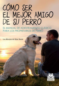 Title: Cómo ser el mejor amigo de su perro: El manual de adiestramiento clásico para los propietarios de perro, Author: Monks of New Skete