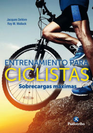 Title: Entrenamiento para ciclistas. Sobrecargas máximas: Un innovador programa de fuerza para mejorar, en la mitad de tiempo, la velocidad y la tolerancia física, Author: Jacques DeVore