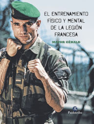 Title: El entrenamiento físico y mental de la Legión Francesa, Author: Mayor Gérald