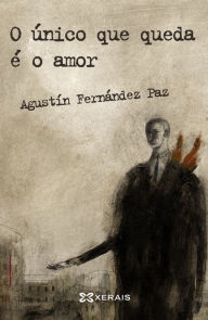 Title: O único que queda é o amor, Author: Agustín Fernández Paz