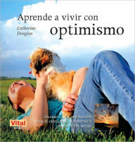 Title: Aprende a vivir con optimismo: Desarrolla tu motivaciï¿½n con el pensamiento positivo y consigue tus metas, Author: Catherine Douglas