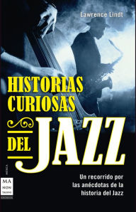 Title: Historias curiosas del jazz: Un recorrido por las anécdotas de la historia del jazz, Author: Lawrence Lindt