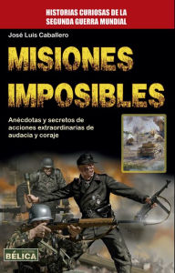 Title: Misiones Imposibles: Anécdotas y secretos de acciones extraordinarias de audacia y coraje, Author: José Luis Caballero