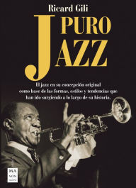 Title: Puro jazz: El jazz en su concepción original como base de las formas, estilos y tendencias que han ido surgiendo a lo largo de su historia, Author: Ricard Gili