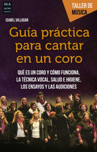 Title: Guía práctica para cantar en un coro: Qué es un coro y cómo funciona, la técnica vocal, salud e higiene, los ensayos y las audiciones, Author: Isabel Villagar