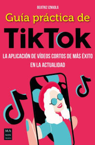 Title: Guía práctica de TikTok: La aplicación de vídeos cortos de más éxito en la actualidad, Author: Beatriz Iznaola