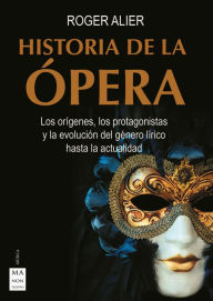 Title: Historia de la ópera: Los orígenes, los protagonistas y la evolución del género lírico hasta la actualidad, Author: Roger Alier