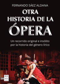 Title: Otra historia de la ópera: Un recorrido original e insólito por la historia del género lírico, Author: Fernando Sáez Aldana