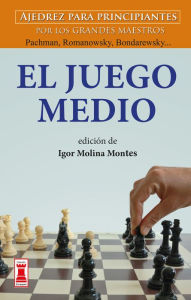 Title: El Juego medio: Ajedrez para principiantes por los grandes maestros Panov, Spielmann y Weinstein..., Author: Igor Molina Montes