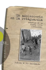 Title: Un adolescente en la retaguardia: Memorias de la Guerra Civil (1936-1939), Author: Plácido María Gil Imirizaldu