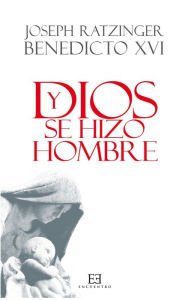 Title: Y Dios se hizo hombre: Homilías de Navidad, Author: Joseph (Benedicto XVI) Ratzinger