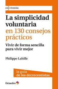 Title: La simplicidad voluntaria en 130 consejos prácticos: Vivir de forma sencilla para vivir mejor. La guía de los decrecentistas, Author: Philippe Lahille