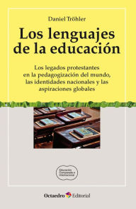 Title: Los lenguajes de la educación: Los legados protestantes en la pedagogización del mundo, las identidades nacionales y las aspiraciones globales, Author: Daniel Tröhler