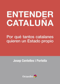 Title: Entender Cataluña: Por qué tantos catalanes quieren un Estado propio, Author: Josep Centelles i Portella