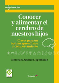 Title: Conocer y alimentar el cerebro de nuestros hijos: Claves para un óptimo aprendizaje y comportamiento, Author: Mercedes Aguirre Lipperheide