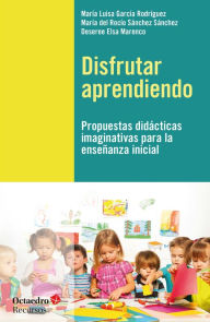 Title: Disfrutar aprendiendo: Propuestas didácticas imaginativas para la enseñanza inicial, Author: Maria Luisa García Rodríguez