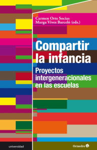 Title: Compartir la infancia: Proyectos intergeneracionales en las escuelas, Author: Carmen Orte Socias