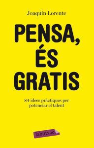 Title: Pensa, és gratis: 84 idees pràctiques per potenciar el talent, Author: Joaquín Lorente