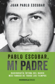 Title: Pablo Escobar, mi padre (Edición española): Radiografía íntima del narco más famoso de todos los tiempos, Author: Juan Pablo Escobar