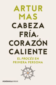 Title: Cabeza fría, corazón caliente: El procés en primera persona, Author: Artur Mas Gavarró