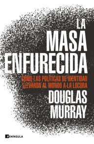 Title: La masa enfurecida: Cómo las políticas de identidad llevaron al mundo a la locura, Author: Douglas Murray