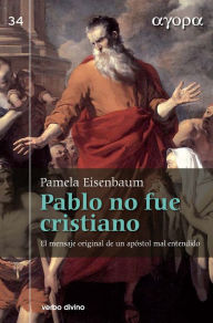 Title: Pablo no fue cristiano: El mensaje original de un apóstol mal entendido, Author: Pamela Eisenbaum