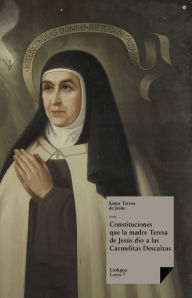 Title: Constituciones que la madre Teresa de Jesús dio a las Carmelitas Descalzas, Author: Santa Teresa de Jesús