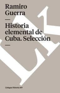 Title: Historia elemental de Cuba. Seleccion, Author: Ramiro Guerra