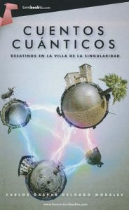 Title: Cuentos cuanticos. Desatinos en la Villa de la Singularidad, Author: Carlos Gaspar Delgado Morales