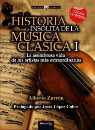 Title: Historia insólita de la música clásica I: La asombrosa vida de los artistas más extraordinarios, Author: Alberto Zurrón