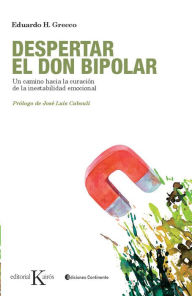 Title: Despertar el don bipolar: Un camino hacia la curacion de la inestabilidad emocional, Author: Eduardo H. Grecco