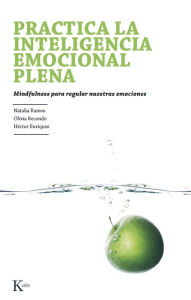 Title: Practica la inteligencia emocional plena: Mindfulness para regular nuestras emociones, Author: Natalia Ramos