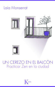 Title: Un cerezo en el balcón: Practicar zen en la ciudad, Author: Laia Monserrat Sanjuán