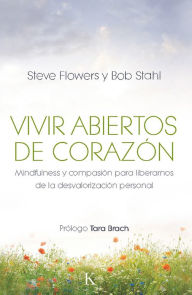 Title: Vivir abiertos de corazon: Mindfulness y compasion para liberarnos de la desvalorizacion personal, Author: Bob Stahl