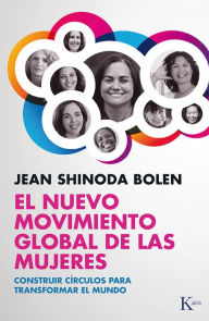 Title: El nuevo movimiento global de las mujeres: Construir circulos para transformar el mundo, Author: Jean Shinoda Bolen