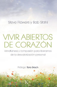 Title: Vivir abiertos de corazón: Mindfulness y compasión para liberarnos de la desvalorización personal, Author: Steve Flowers