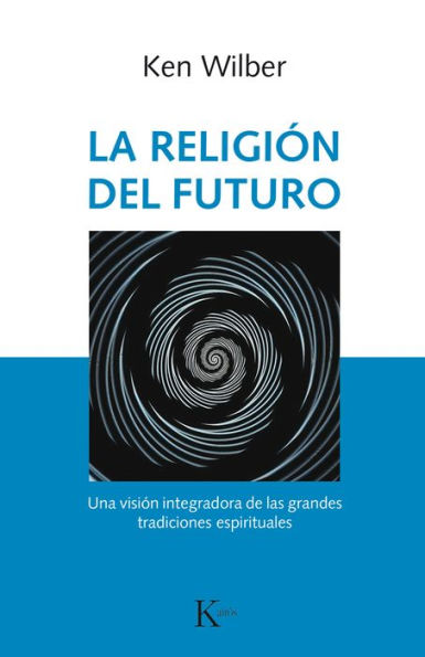 La religiï¿½n del futuro: Una visiï¿½n integradora de las grandes tradiciones espirituales