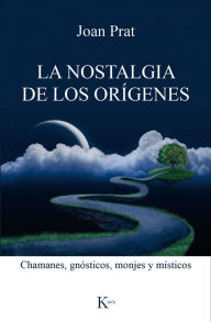 Title: La nostalgia de los orígenes: Chamanes, gnósticos, monjes y místicos, Author: Joan Prat