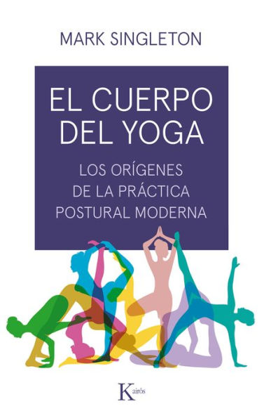El cuerpo del yoga: Los orï¿½genes de la prï¿½ctica postural moderna